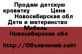 Продам детскую кроватку 120*60 › Цена ­ 1 000 - Новосибирская обл. Дети и материнство » Мебель   . Новосибирская обл.